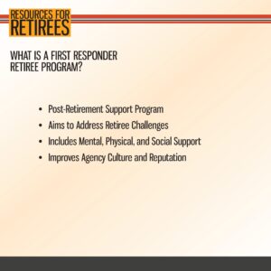 Presentation slide titled "Resources for Retirees" outlining the benefits of a first responder retiree program, including support, addressing challenges, and improving agency culture.