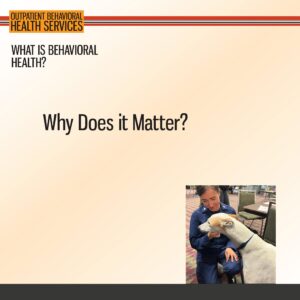 A person in uniform sits indoors, petting a large white dog. Text reads: "What is Behavioral Health? Why Does it Matter?" with an Outpatient Behavioral Health Services header.