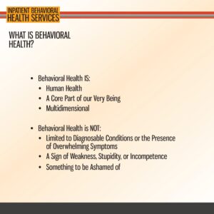 Slide titled "What is Behavioral Health?" lists what behavioral health is and is not, emphasizing it is human, core, and multidimensional, not a weakness or something shameful.